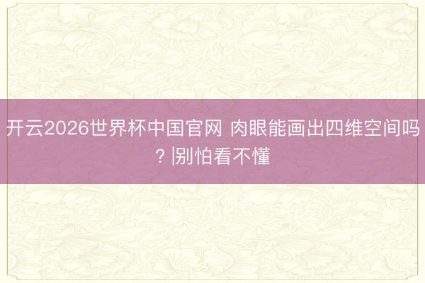 开云2026世界杯中国官网 肉眼能画出四维空间吗? |别怕看不懂