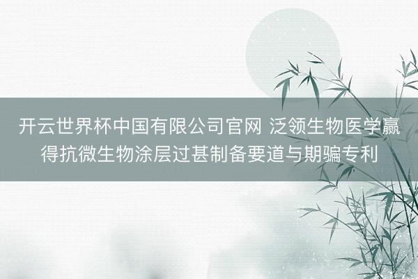 开云世界杯中国有限公司官网 泛领生物医学赢得抗微生物涂层过甚制备要道与期骗专利