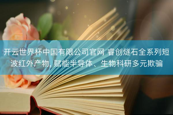 开云世界杯中国有限公司官网 睿创燧石全系列短波红外产物， 赋能半导体、生物科研多元欺骗