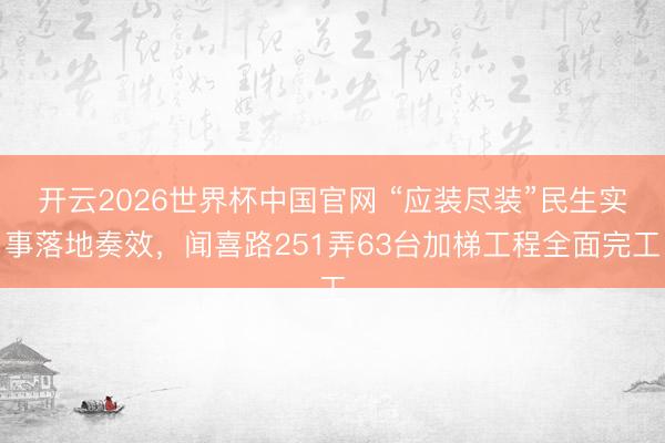 开云2026世界杯中国官网 “应装尽装”民生实事落地奏效,闻喜路251弄63台加梯工程全面完工