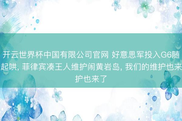 开云世界杯中国有限公司官网 好意思军投入G6随着起哄, 菲律宾凑王人维护闹黄岩岛, 我们的维护也来了