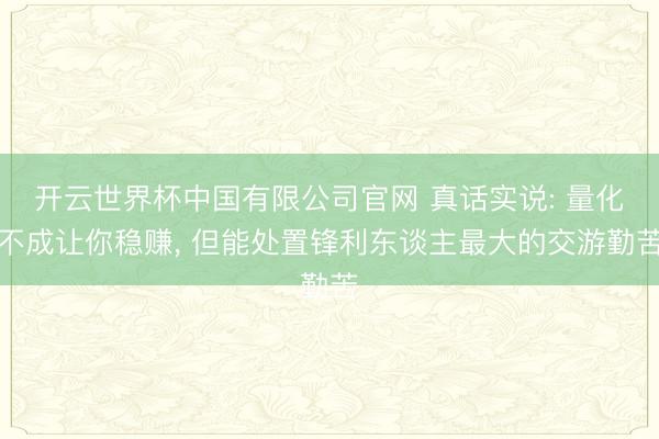 开云世界杯中国有限公司官网 真话实说: 量化不成让你稳赚, 但能处置锋利东谈主最大的交游勤苦