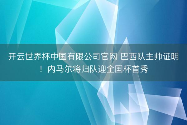 开云世界杯中国有限公司官网 巴西队主帅证明!内马尔将归队迎全国杯首秀